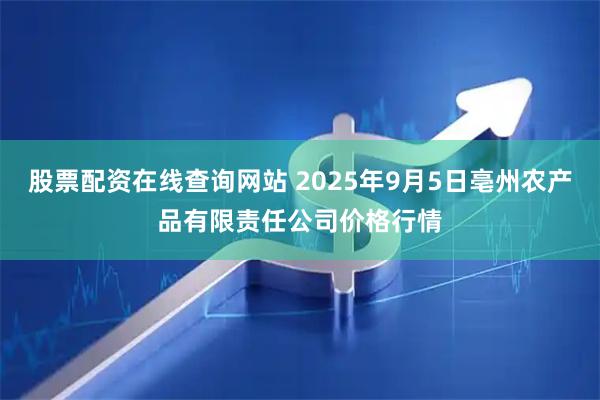 股票配资在线查询网站 2025年9月5日亳州农产品有限责任公司价格行情