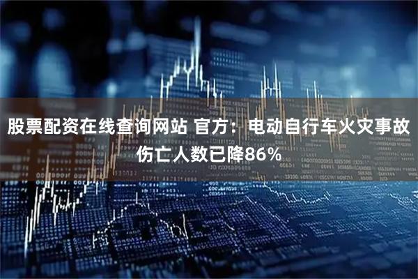 股票配资在线查询网站 官方：电动自行车火灾事故伤亡人数已降86%