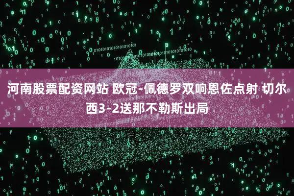 河南股票配资网站 欧冠-佩德罗双响恩佐点射 切尔西3-2送那不勒斯出局