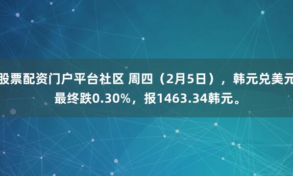 股票配资门户平台社区 周四（2月5日），韩元兑美元最终跌0.30%，报1463.34韩元。