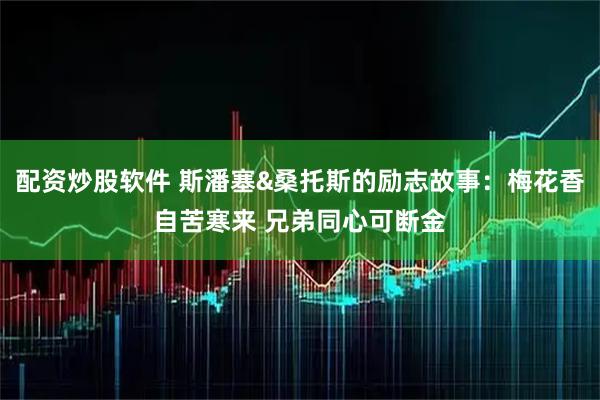 配资炒股软件 斯潘塞&桑托斯的励志故事：梅花香自苦寒来 兄弟同心可断金
