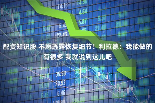 配资知识股 不愿透露恢复细节！利拉德：我能做的有很多 我就说到这儿吧